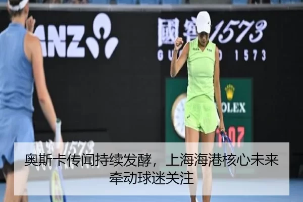 奥斯卡传闻持续发酵，上海海港核心未来牵动球迷关注