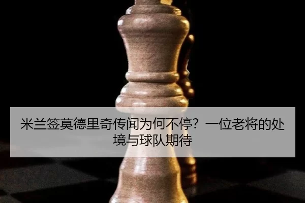 mi-lan-qian-mo-de-li-qi-chuan-wen-wei-he-bu-ting-yi-wei-lao-jiang-de-chu-jing-yu-qiu-dui-qi-dai-2-964.jpg